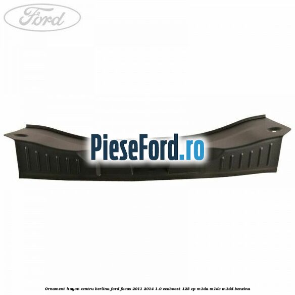Ornament hayon centru berlina Ford Focus 2011-2014 1.0 EcoBoost 125 cp M1DA, M1DC, M1DD benzina