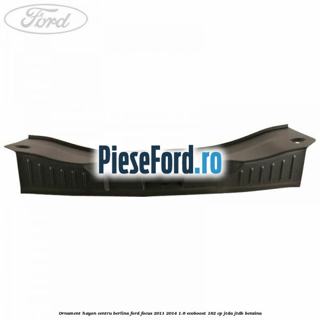 Ornament hayon centru berlina Ford Focus 2011-2014 1.6 EcoBoost 182 cp JTDA, JTDB benzina