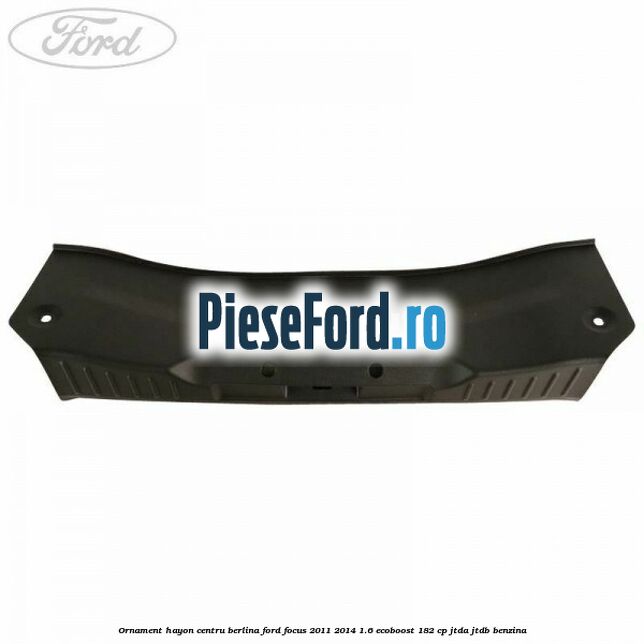 Ornament hayon centru berlina Ford Focus 2011-2014 1.6 EcoBoost 182 cp JTDA, JTDB benzina