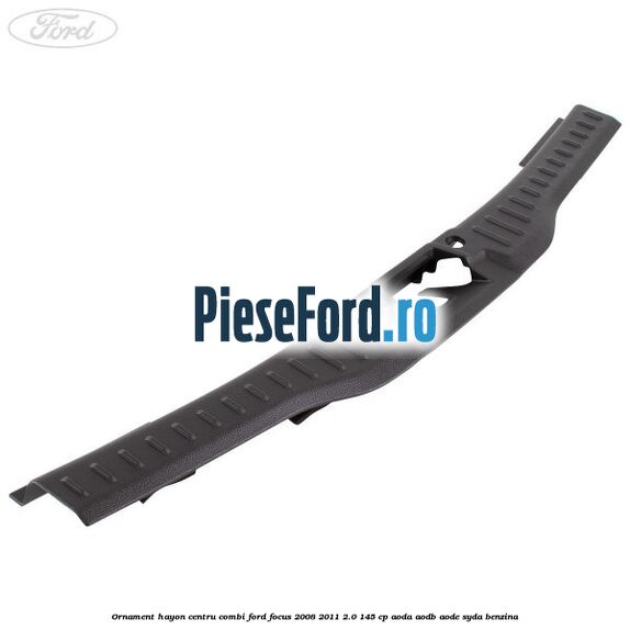 Ornament hayon centru combi Ford Focus 2008-2011 2.0 145 cp AODA, AODB, AODE, SYDA benzina
