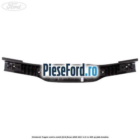 Ornament hayon centru combi Ford Focus 2008-2011 2.5 RS 305 cp JZDA benzina