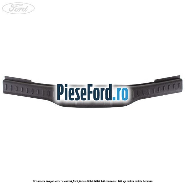 Ornament hayon centru combi Ford Focus 2014-2018 1.5 EcoBoost 182 cp M9DA, M9DB benzina