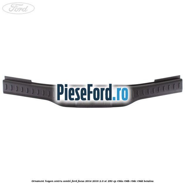 Ornament hayon centru combi Ford Focus 2014-2018 2.0 ST 250 cp R9DA, R9DB, R9DC, R9DD benzina