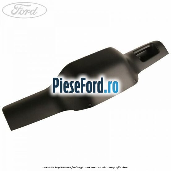 Ornament hayon centru Ford Kuga 2008-2012 2.0 TDCI 140 cp UFDA diesel