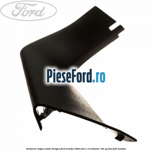 Ornament hayon combi dreapta Ford Mondeo 2008-2014 1.6 EcoBoost 160 cp Ornament hayon combi dreapta Ford Mondeo 2008-2014 1.6 EcoBoost 160 cp JTBA, JTBB benzina