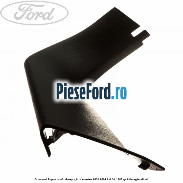Ornament hayon combi dreapta Ford Mondeo 2008-2014 1.8 TDCi 125 cp Ornament hayon combi dreapta Ford Mondeo 2008-2014 1.8 TDCi 125 cp KHBA, QYBA diesel