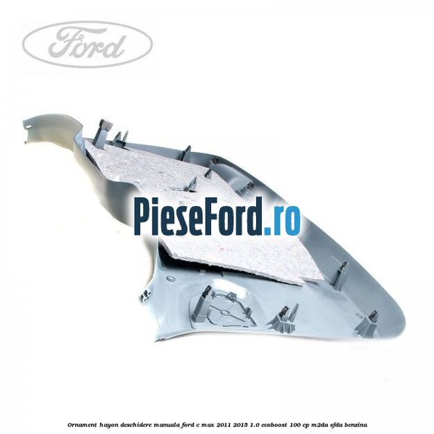 Ornament hayon, deschidere manuala Ford C-Max 2011-2015 1.0 EcoBoost 100 cp M2DA, SFDA benzina
