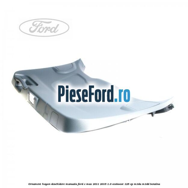 Ornament hayon, deschidere manuala Ford C-Max 2011-2015 1.0 EcoBoost 125 cp M1DA, M1DD benzina