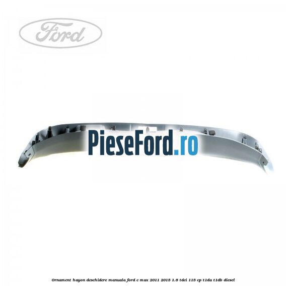 Ornament hayon, deschidere manuala Ford C-Max 2011-2015 1.6 TDCi 115 cp T1DA, T1DB diesel