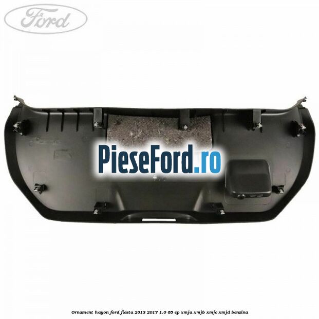 Ornament hayon Ford Fiesta 2013-2017 1.0 65 cp XMJA, XMJB, XMJC, XMJD benzina