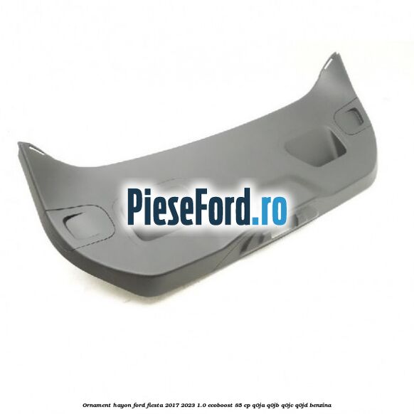 Ornament hayon Ford Fiesta 2017-2023 1.0 EcoBoost 85 cp Q0JA, Q0JB, Q0JC, Q0JD benzina
