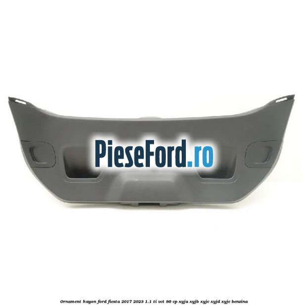 Ornament hayon Ford Fiesta 2017-2023 1.1 Ti-VCT 86 cp XYJA, XYJB, XYJC, XYJD, XYJE benzina