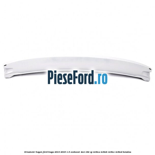 Ornament hayon Ford Kuga 2013-2016 1.5 EcoBoost 4x4 182 cp M9MA, M9MB, M9MC, M9MD benzina