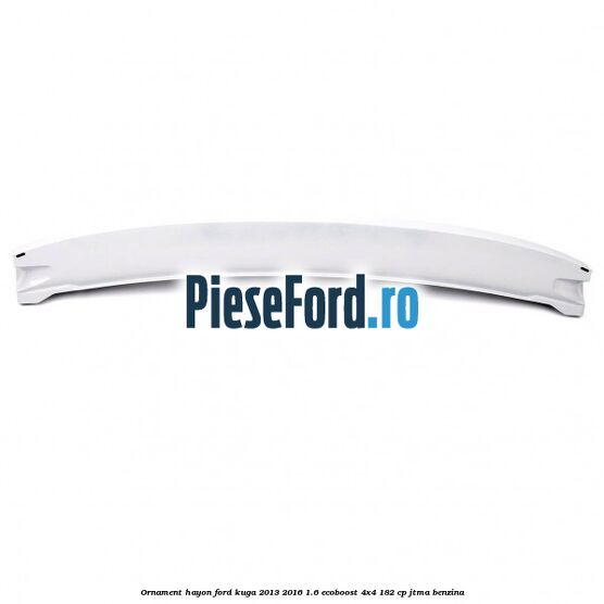 Ornament hayon Ford Kuga 2013-2016 1.6 EcoBoost 4x4 182 cp JTMA benzina