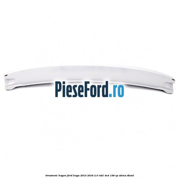 Ornament hayon Ford Kuga 2013-2016 2.0 TDCi 4x4 136 cp UKMA diesel