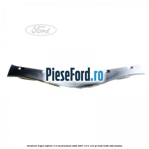 Ornament hayon inferior 3/5 usi Ford Focus 2004-2007 1.6 Ti 115 cp Ornament hayon inferior 3/5 usi Ford Focus 2004-2007 1.6 Ti 115 cp HXDA, HXDB, SIDA benzina
