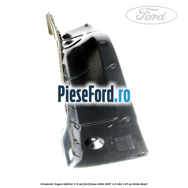 Ornament hayon inferior 3/5 usi Ford Focus 2004-2007 1.8 TDCi 115 cp Ornament hayon inferior 3/5 usi Ford Focus 2004-2007 1.8 TDCi 115 cp KKDA diesel