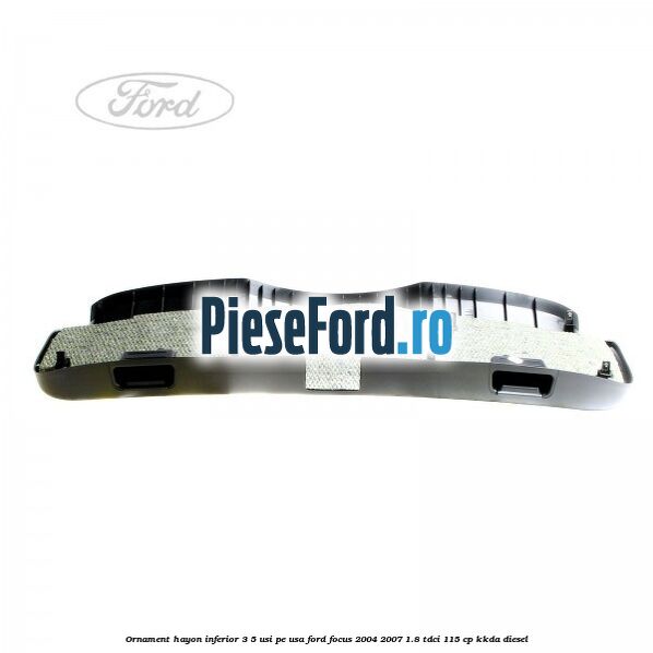 Ornament hayon inferior 3/5 usi, pe usa Ford Focus 2004-2007 1.8 TDCi 115 cp Ornament hayon inferior 3/5 usi, pe usa Ford Focus 2004-2007 1.8 TDCi 115 cp KKDA diesel