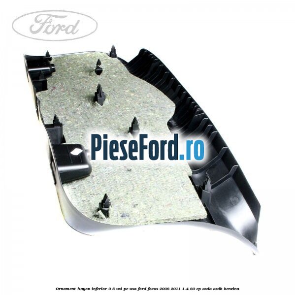 Ornament hayon inferior 3/5 usi, pe usa Ford Focus 2008-2011 1.4 80 cp Ornament hayon inferior 3/5 usi, pe usa Ford Focus 2008-2011 1.4 80 cp ASDA, ASDB benzina