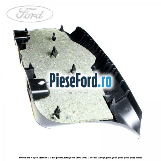 Ornament hayon inferior 3/5 usi, pe usa Ford Focus 2008-2011 1.6 TDCi 109 cp Ornament hayon inferior 3/5 usi, pe usa Ford Focus 2008-2011 1.6 TDCi 109 cp G8DA, G8DB, G8DD, G8DE, G8DF diesel