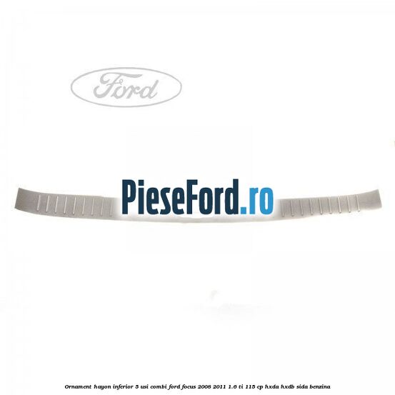 Ornament hayon inferior 5 usi combi Ford Focus 2008-2011 1.6 Ti 115 cp HXDA, HXDB, SIDA benzina