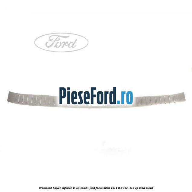 Ornament hayon inferior 5 usi combi Ford Focus 2008-2011 2.0 TDCi 110 cp IXDA diesel