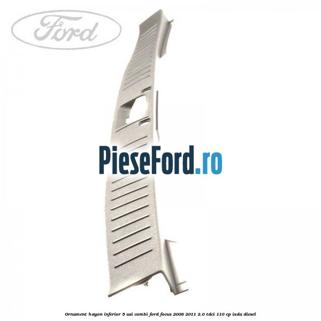 Ornament hayon inferior 5 usi combi Ford Focus 2008-2011 2.0 TDCi 110 cp Ornament hayon inferior 5 usi combi Ford Focus 2008-2011 2.0 TDCi 110 cp IXDA diesel