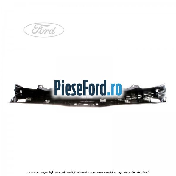 Ornament hayon inferior 5 usi combi Ford Mondeo 2008-2014 1.6 TDCi 115 cp T1BA, T1BB, T1BC diesel