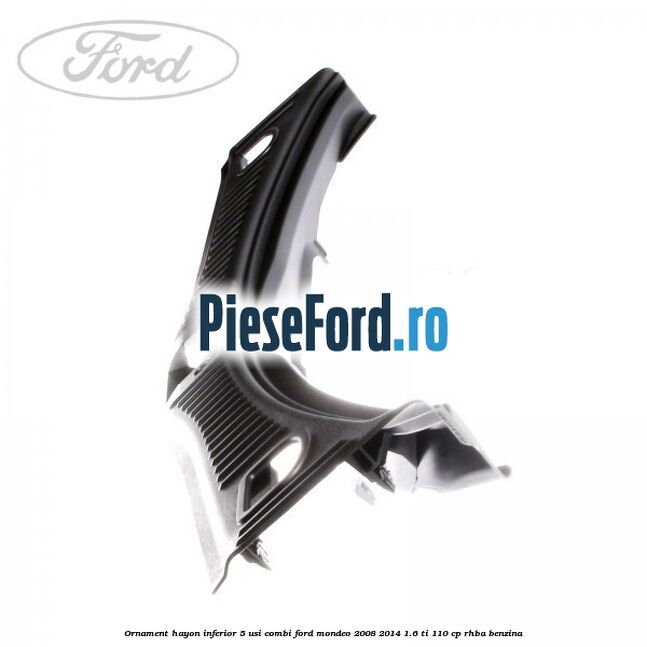 Ornament hayon inferior 5 usi combi Ford Mondeo 2008-2014 1.6 Ti 110 cp RHBA benzina