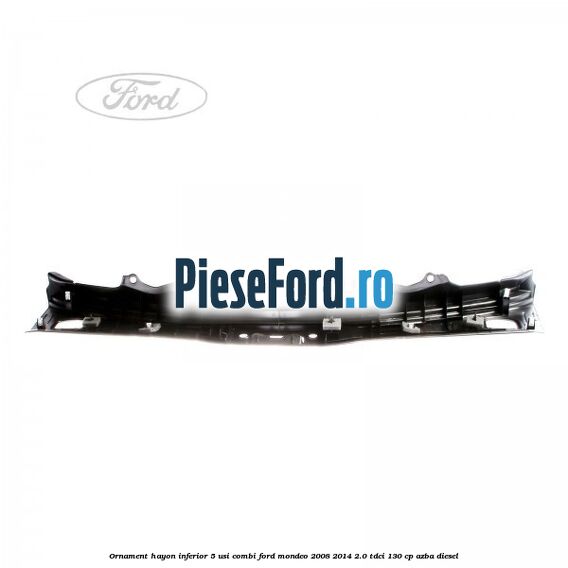 Ornament hayon inferior 5 usi combi Ford Mondeo 2008-2014 2.0 TDCi 130 cp AZBA diesel