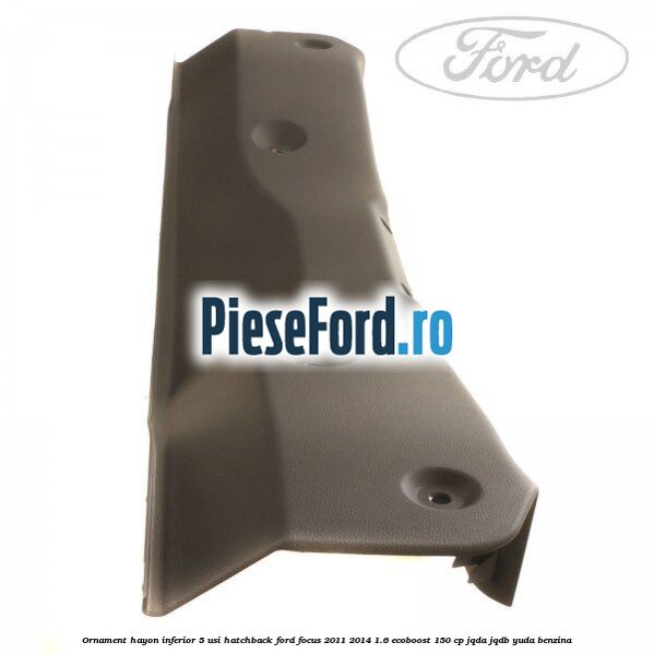 Ornament hayon inferior 5 usi hatchback Ford Focus 2011-2014 1.6 EcoBoost 150 cp JQDA, JQDB, YUDA benzina