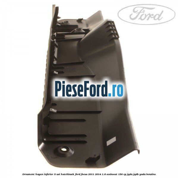 Ornament hayon inferior 5 usi hatchback Ford Focus 2011-2014 1.6 EcoBoost 150 cp JQDA, JQDB, YUDA benzina