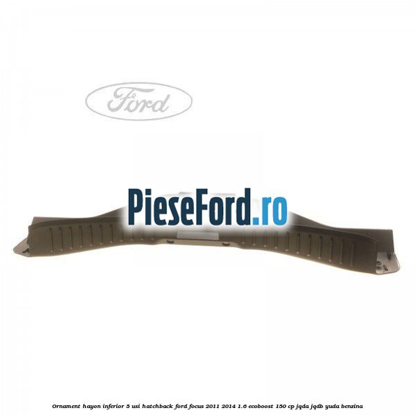 Ornament hayon inferior 5 usi hatchback Ford Focus 2011-2014 1.6 EcoBoost 150 cp JQDA, JQDB, YUDA benzina
