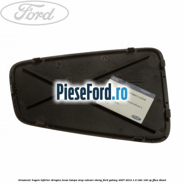 Ornament hayon inferior dreapta locas lampa stop culoare ebony Ford Galaxy 2007-2014 1.8 TDCi 100 cp FFWA diesel