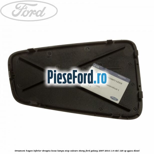 Ornament hayon inferior dreapta locas lampa stop culoare ebony Ford Galaxy 2007-2014 1.8 TDCi 125 cp Ornament hayon inferior dreapta locas lampa stop culoare ebony Ford Galaxy 2007-2014 1.8 TDCi 125 cp QYWA diesel