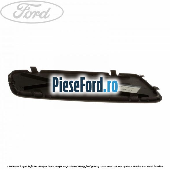Ornament hayon inferior dreapta locas lampa stop culoare ebony Ford Galaxy 2007-2014 2.0 145 cp AOWA, AOWB, TBWA, TBWB benzina