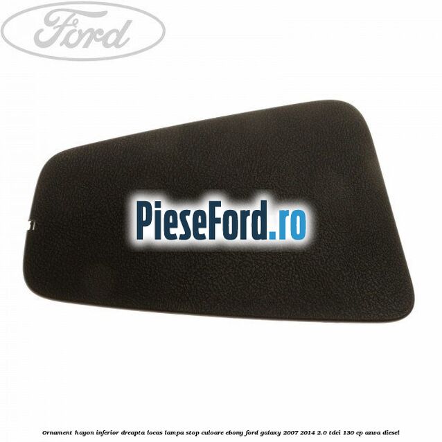 Ornament hayon inferior dreapta locas lampa stop culoare ebony Ford Galaxy 2007-2014 2.0 TDCi 130 cp AZWA diesel