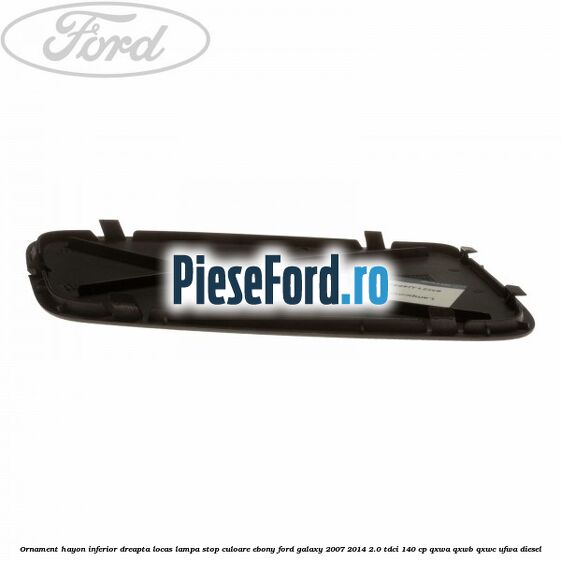 Ornament hayon inferior dreapta locas lampa stop culoare ebony Ford Galaxy 2007-2014 2.0 TDCi 140 cp QXWA, QXWB, QXWC, UFWA diesel