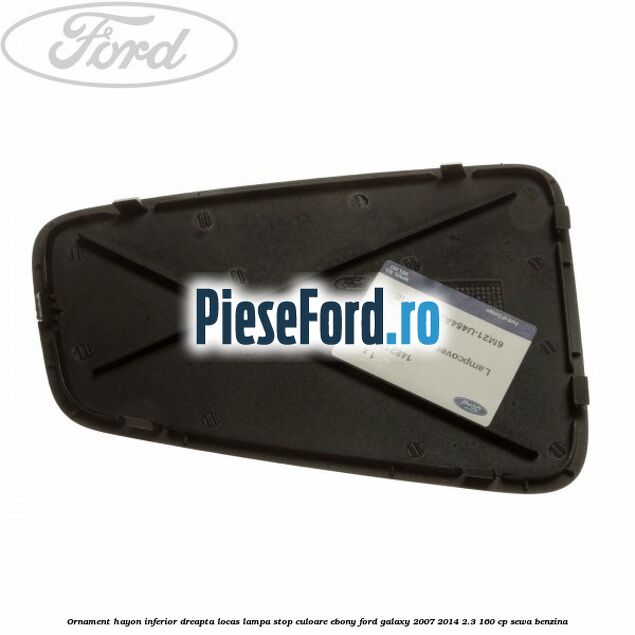 Ornament hayon inferior dreapta locas lampa stop culoare ebony Ford Galaxy 2007-2014 2.3 160 cp SEWA benzina