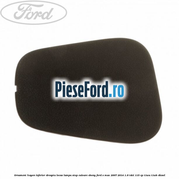 Ornament hayon inferior dreapta locas lampa stop culoare ebony Ford S-Max 2007-2014 1.6 TDCi 115 cp T1WA, T1WB diesel