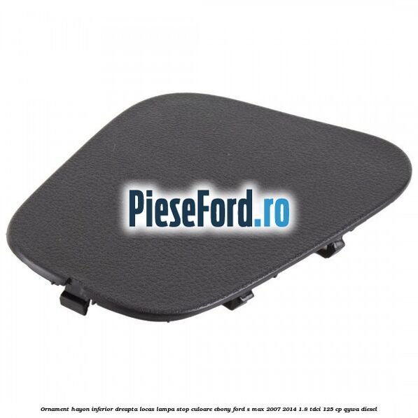 Ornament hayon inferior dreapta locas lampa stop culoare ebony Ford S-Max 2007-2014 1.8 TDCi 125 cp QYWA diesel