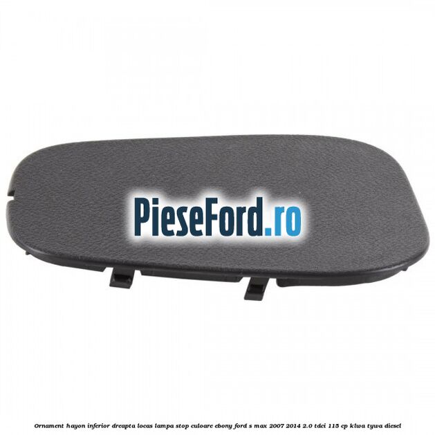 Ornament hayon inferior dreapta locas lampa stop culoare ebony Ford S-Max 2007-2014 2.0 TDCi 115 cp KLWA, TYWA diesel