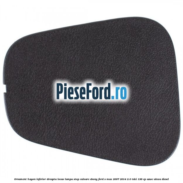 Ornament hayon inferior dreapta locas lampa stop culoare ebony Ford S-Max 2007-2014 2.0 TDCi 136 cp AZWC, UKWA diesel