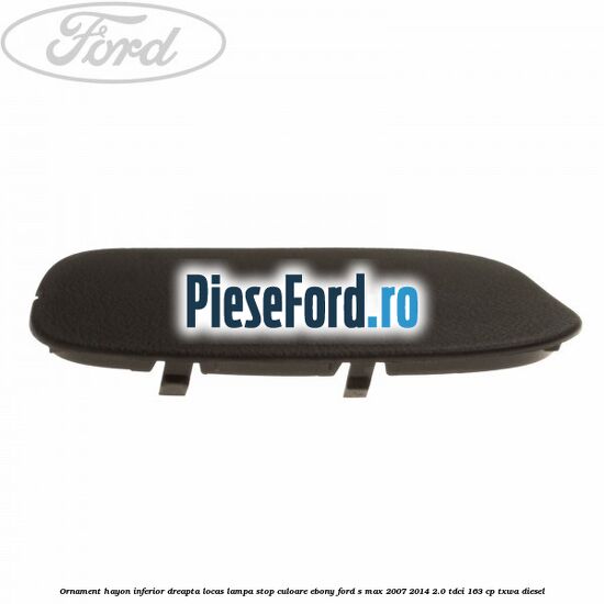Ornament hayon inferior dreapta locas lampa stop culoare ebony Ford S-Max 2007-2014 2.0 TDCi 163 cp TXWA diesel
