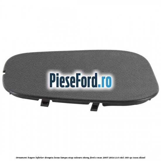 Ornament hayon inferior dreapta locas lampa stop culoare ebony Ford S-Max 2007-2014 2.0 TDCi 163 cp TXWA diesel