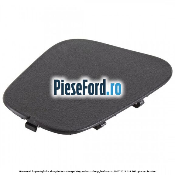 Ornament hayon inferior dreapta locas lampa stop culoare ebony Ford S-Max 2007-2014 2.3 160 cp Ornament hayon inferior dreapta locas lampa stop culoare ebony Ford S-Max 2007-2014 2.3 160 cp SEWA benzina