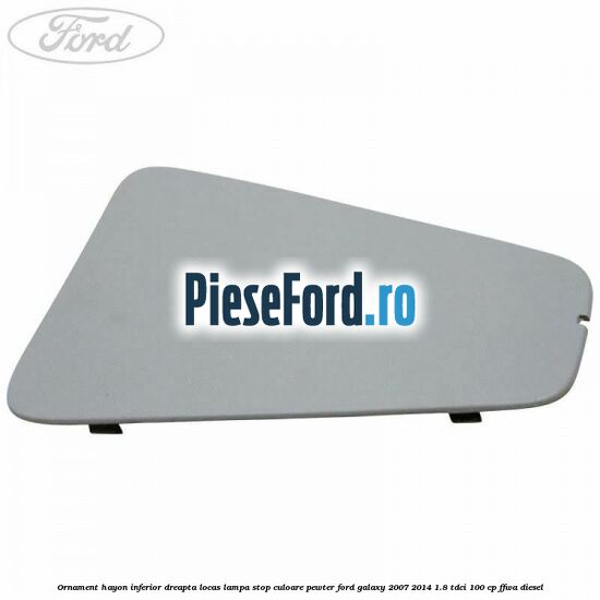 Ornament hayon inferior dreapta locas lampa stop culoare pewter Ford Galaxy 2007-2014 1.8 TDCi 100 cp FFWA diesel