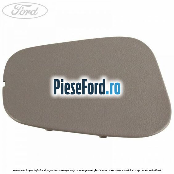 Ornament hayon inferior dreapta locas lampa stop culoare pewter Ford S-Max 2007-2014 1.6 TDCi 115 cp T1WA, T1WB diesel