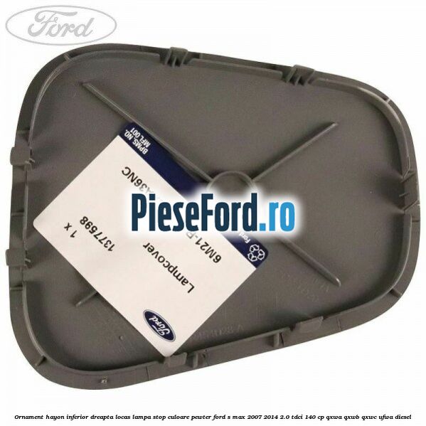 Ornament hayon inferior dreapta locas lampa stop culoare pewter Ford S-Max 2007-2014 2.0 TDCi 140 cp QXWA, QXWB, QXWC, UFWA diesel