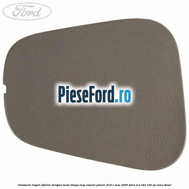 Ornament hayon inferior dreapta locas lampa stop culoare pewter Ford S-Max 2007-2014 2.0 TDCi 163 cp TXWA diesel